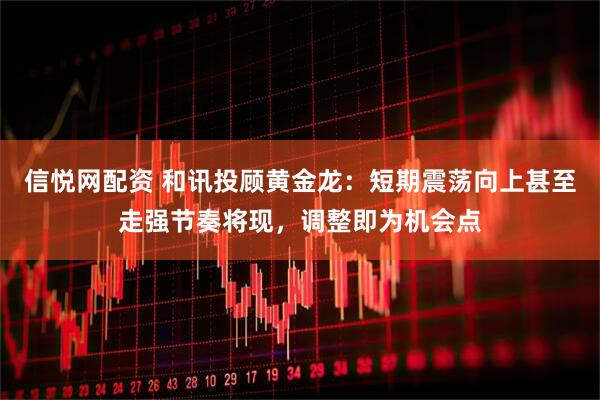 信悦网配资 和讯投顾黄金龙：短期震荡向上甚至走强节奏将现，调整即为机会点