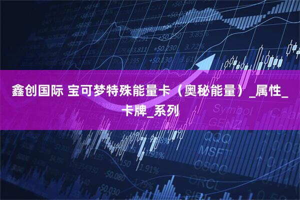 鑫创国际 宝可梦特殊能量卡（奥秘能量）_属性_卡牌_系列