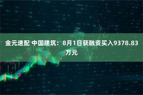 金元速配 中国建筑：8月1日获融资买入9378.83万元