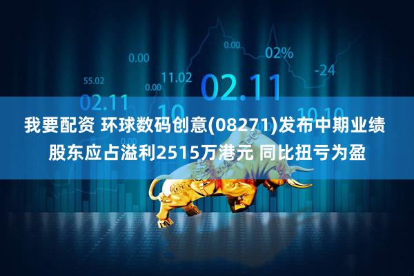我要配资 环球数码创意(08271)发布中期业绩 股东应占溢利2515万港元 同比扭亏为盈