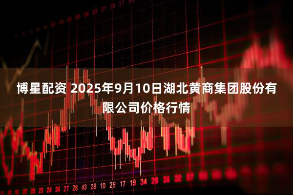 博星配资 2025年9月10日湖北黄商集团股份有限公司价格行情