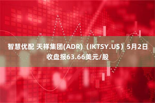 智慧优配 天祥集团(ADR)（IKTSY.US）5月2日收盘报63.66美元/股