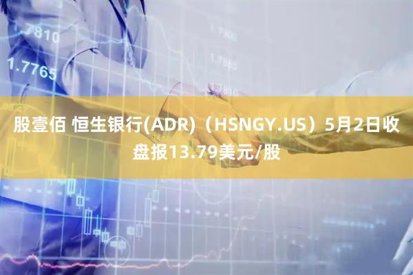 股壹佰 恒生银行(ADR)（HSNGY.US）5月2日收盘报13.79美元/股