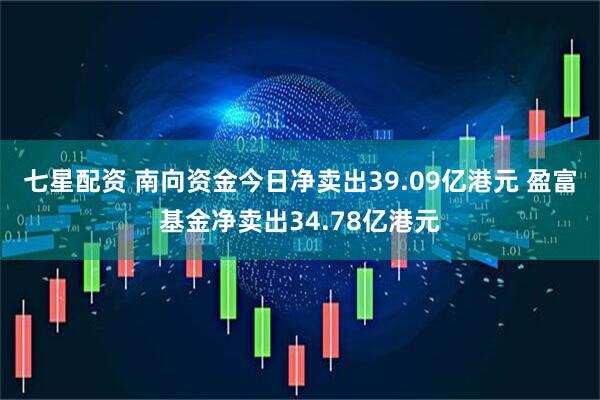 七星配资 南向资金今日净卖出39.09亿港元 盈富基金净卖出34.78亿港元