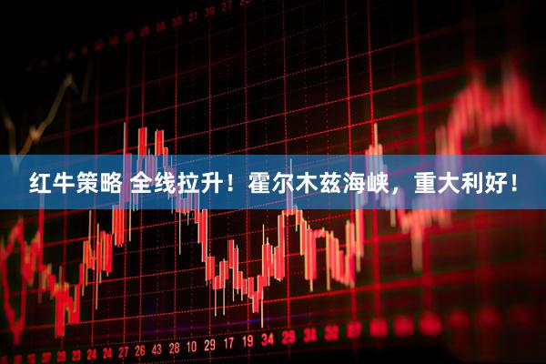 红牛策略 全线拉升!霍尔木兹海峡,重大利好!